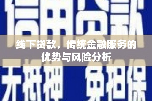 绥阳线下贷款，传统金融服务的优势与风险分析