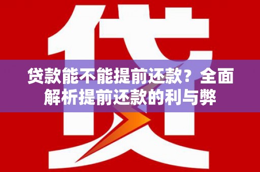 绥阳贷款能不能提前还款？全面解析提前还款的利与弊