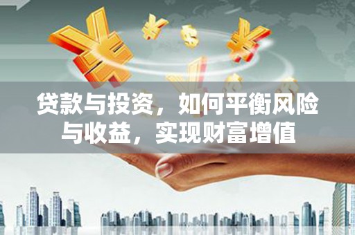 绥阳贷款与投资，如何平衡风险与收益，实现财富增值