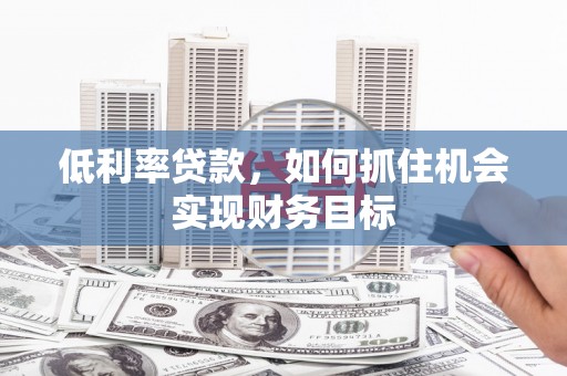 绥阳低利率贷款，如何抓住机会实现财务目标