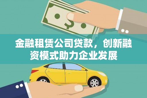 绥阳金融租赁公司贷款，创新融资模式助力企业发展