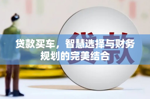 绥阳贷款买车，智慧选择与财务规划的完美结合