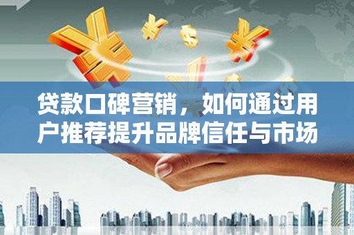 绥阳贷款口碑营销，如何通过用户推荐提升品牌信任与市场份额