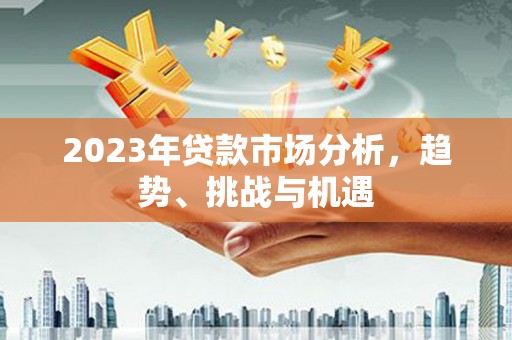 绥阳2023年贷款市场分析，趋势、挑战与机遇