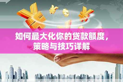 绥阳如何最大化你的贷款额度，策略与技巧详解