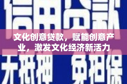 绥阳文化创意贷款，赋能创意产业，激发文化经济新活力