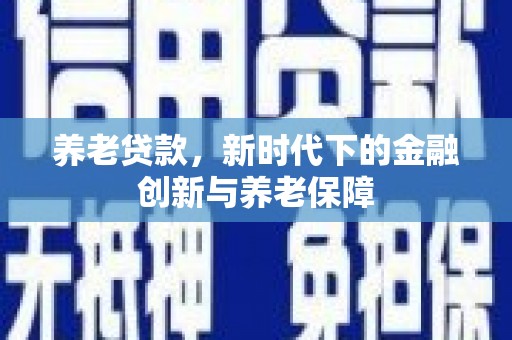 绥阳养老贷款，新时代下的金融创新与养老保障