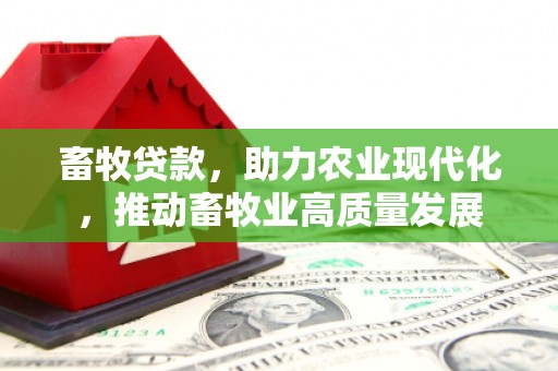 绥阳畜牧贷款，助力农业现代化，推动畜牧业高质量发展