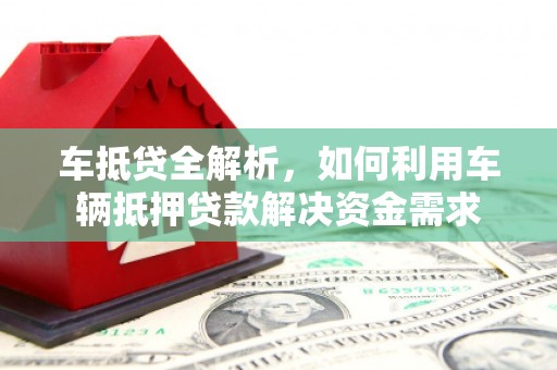 绥阳车抵贷全解析，如何利用车辆抵押贷款解决资金需求