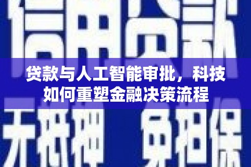 绥阳贷款与人工智能审批，科技如何重塑金融决策流程