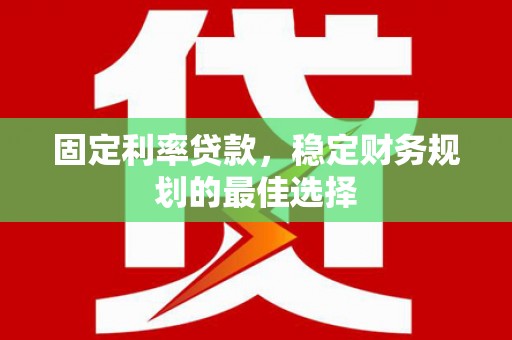 绥阳固定利率贷款，稳定财务规划的最佳选择