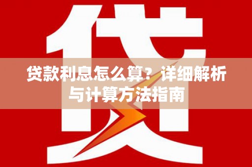 绥阳贷款利息怎么算？详细解析与计算方法指南