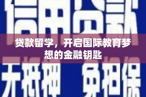 绥阳贷款留学，开启国际教育梦想的金融钥匙