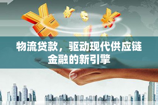 绥阳物流贷款，驱动现代供应链金融的新引擎