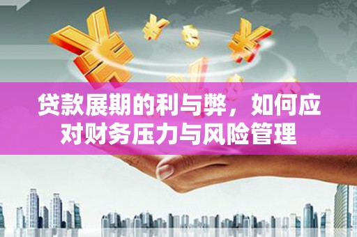 绥阳贷款展期的利与弊，如何应对财务压力与风险管理