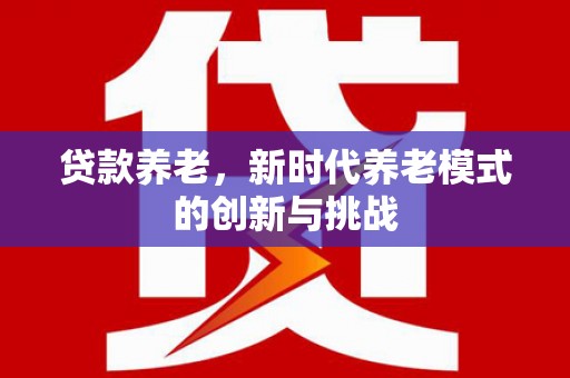 绥阳贷款养老，新时代养老模式的创新与挑战