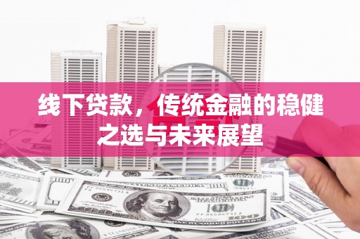 绥阳线下贷款，传统金融的稳健之选与未来展望