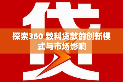 绥阳探索360 数科贷款的创新模式与市场影响