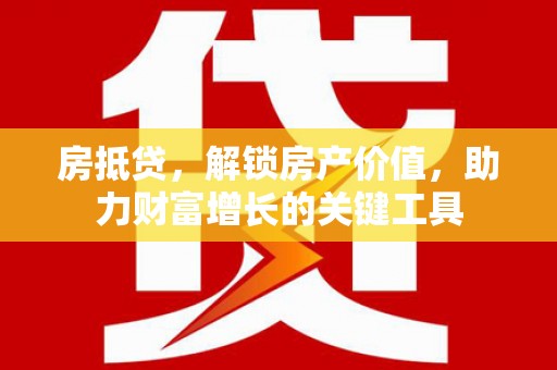 绥阳房抵贷，解锁房产价值，助力财富增长的关键工具
