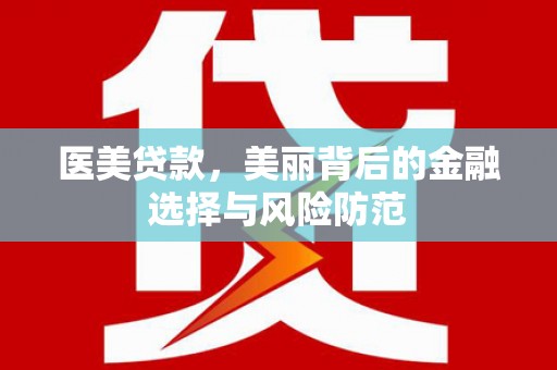 绥阳医美贷款，美丽背后的金融选择与风险防范