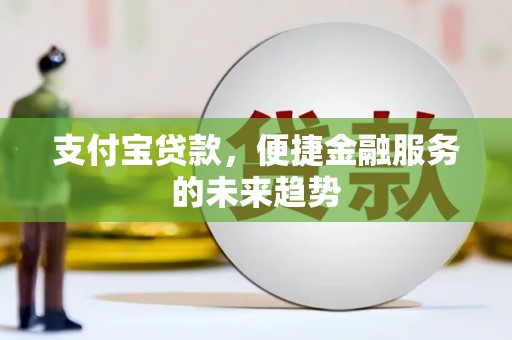 绥阳支付宝贷款，便捷金融服务的未来趋势