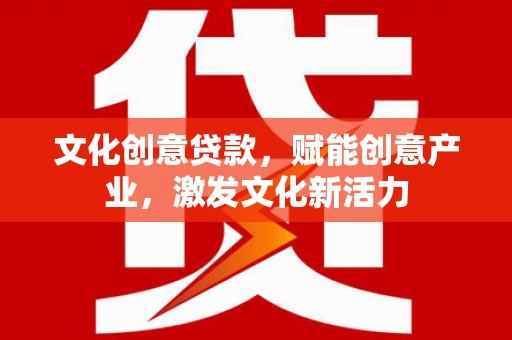 绥阳文化创意贷款，赋能创意产业，激发文化新活力