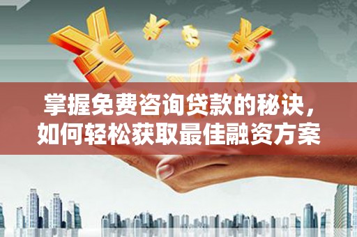 绥阳掌握免费咨询贷款的秘诀，如何轻松获取最佳融资方案