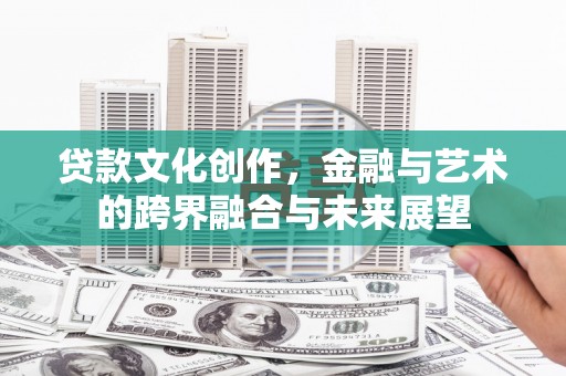 绥阳贷款文化创作，金融与艺术的跨界融合与未来展望