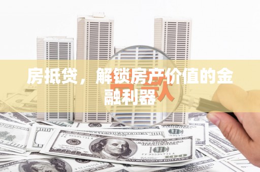 绥阳房抵贷，解锁房产价值的金融利器