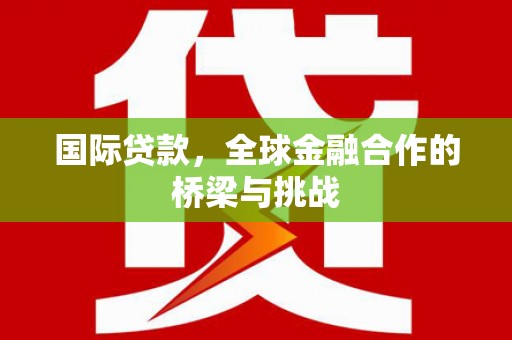 绥阳国际贷款，全球金融合作的桥梁与挑战