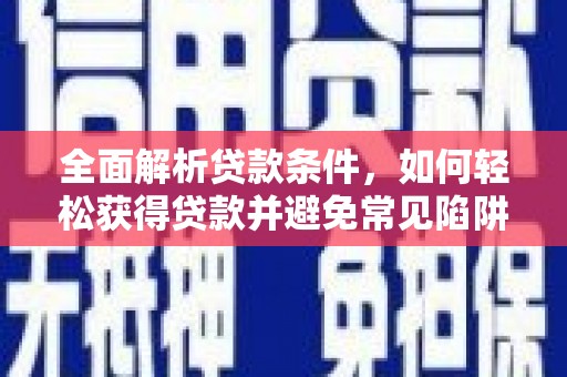 绥阳全面解析贷款条件，如何轻松获得贷款并避免常见陷阱