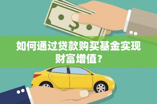 绥阳如何通过贷款购买基金实现财富增值？
