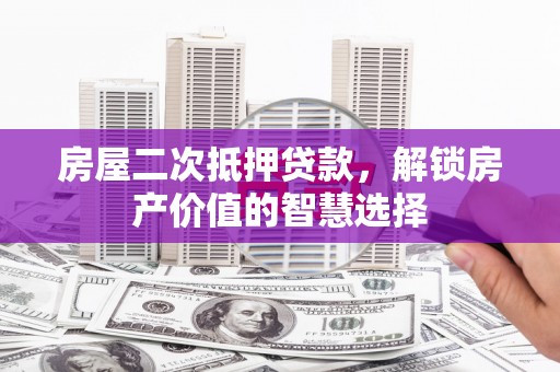 绥阳房屋二次抵押贷款，解锁房产价值的智慧选择