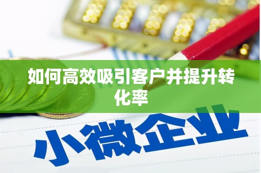 绥阳如何高效吸引客户并提升转化率