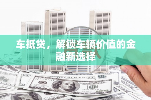 绥阳车抵贷，解锁车辆价值的金融新选择