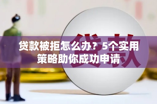 绥阳贷款被拒怎么办？5个实用策略助你成功申请