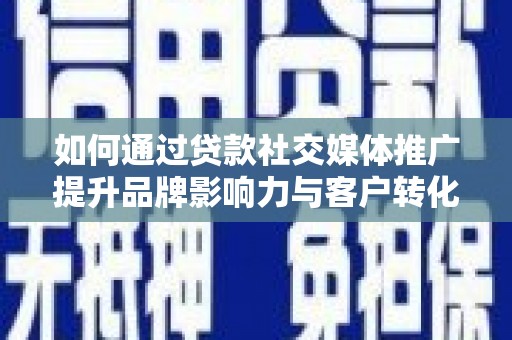绥阳如何通过贷款社交媒体推广提升品牌影响力与客户转化率