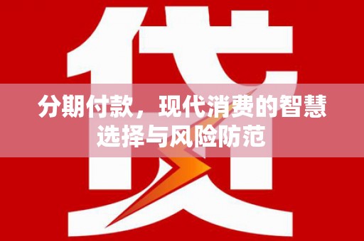 绥阳分期付款，现代消费的智慧选择与风险防范