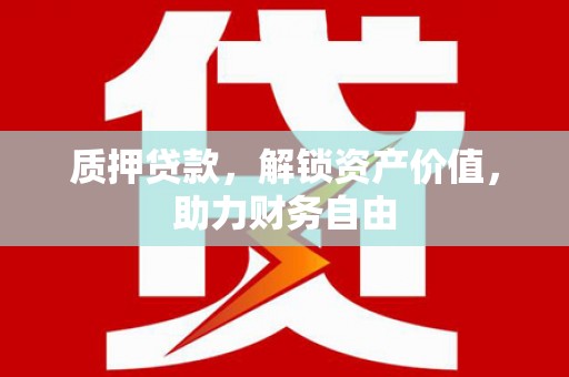 绥阳质押贷款，解锁资产价值，助力财务自由