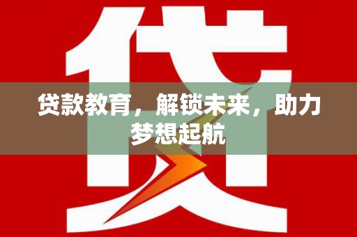 绥阳贷款教育，解锁未来，助力梦想起航