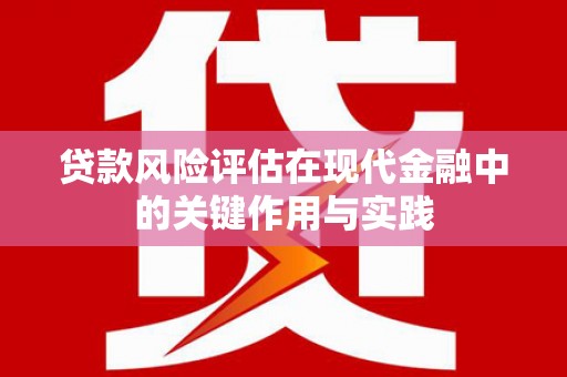 绥阳贷款风险评估在现代金融中的关键作用与实践