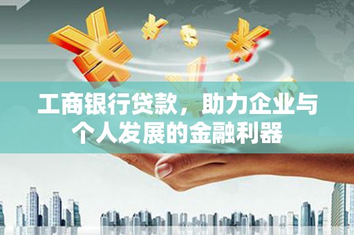 绥阳工商银行贷款，助力企业与个人发展的金融利器