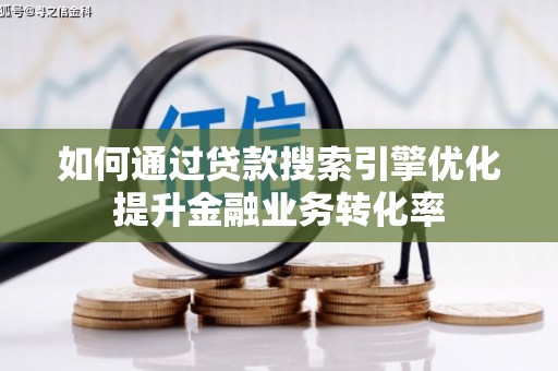绥阳如何通过贷款搜索引擎优化提升金融业务转化率