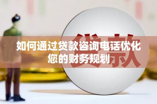 绥阳如何通过贷款咨询电话优化您的财务规划