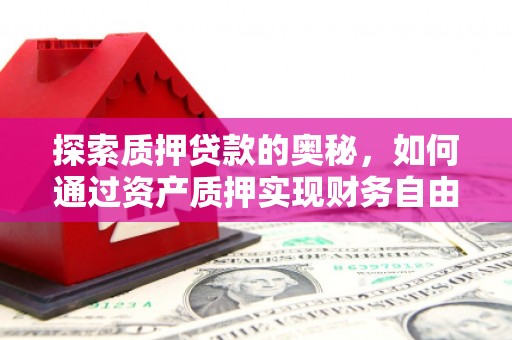 绥阳探索质押贷款的奥秘，如何通过资产质押实现财务自由