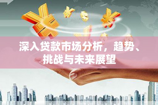 绥阳深入贷款市场分析，趋势、挑战与未来展望