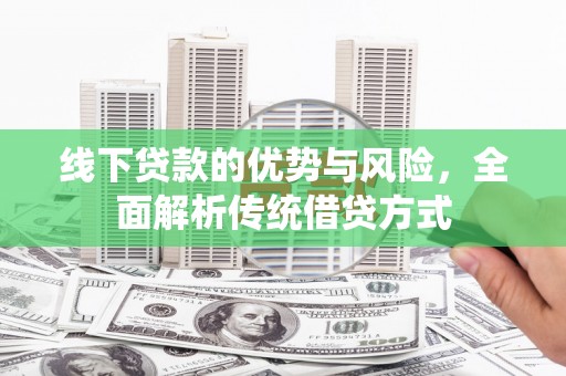 绥阳线下贷款的优势与风险，全面解析传统借贷方式