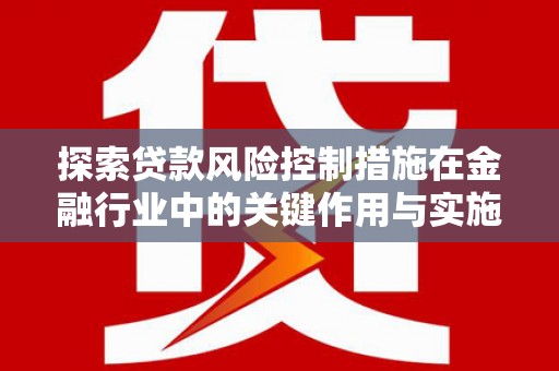 绥阳探索贷款风险控制措施在金融行业中的关键作用与实施策略