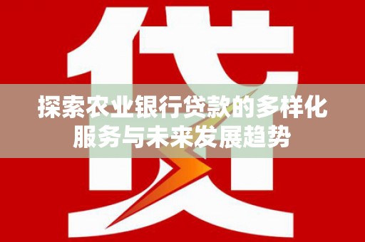 绥阳探索农业银行贷款的多样化服务与未来发展趋势