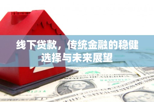 绥阳线下贷款，传统金融的稳健选择与未来展望